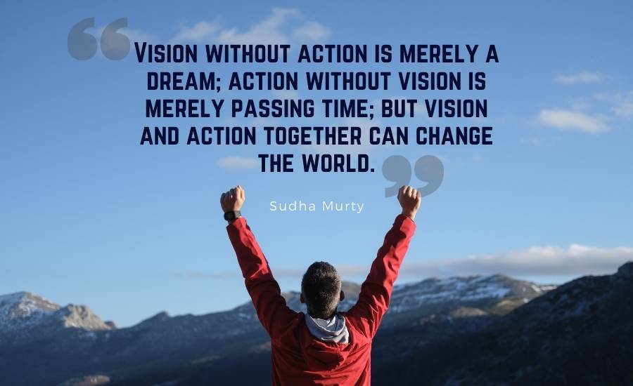 Vision without action is merely a dream; action without vision is merely passing time; but vision and action together can change the world.