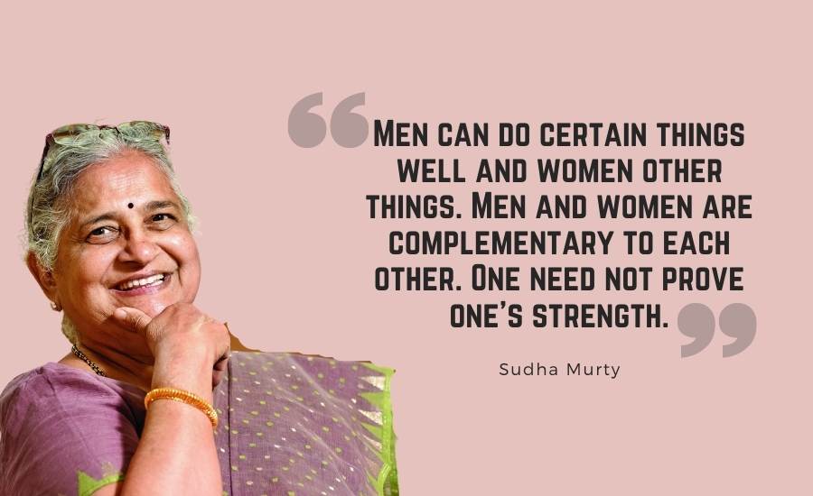 Men can do certain things well and women other things. Men and women are complementary to each other. One need not prove one’s strength.