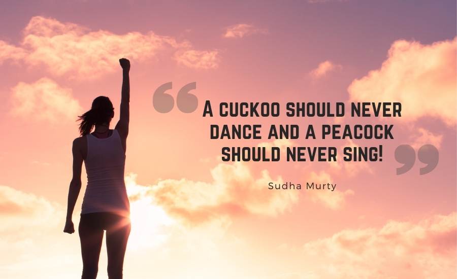 A cuckoo should never dance and a peacock should never sing!